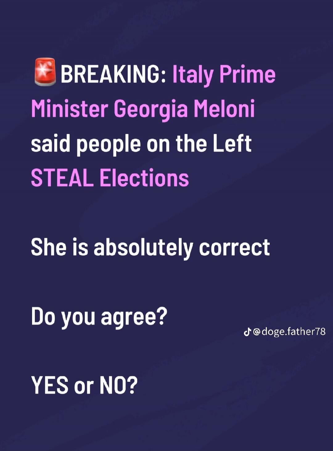 BREAKING: Italy Prime Minister Georgia Meloni said people on the Left STEAL Elections. She is absolutely correct. Do you agree? YES or NO?