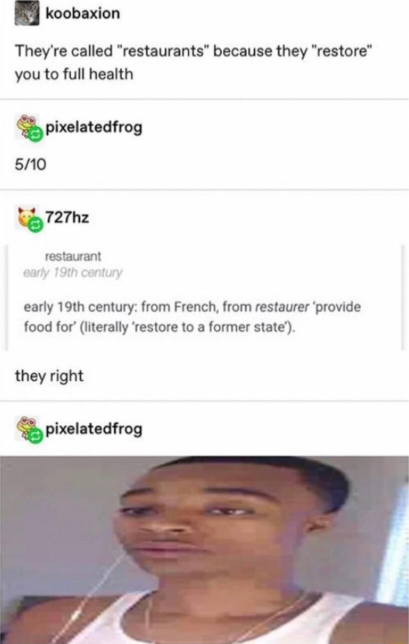 koobaxion Theyre called restaurants because they restore you to full health pixelatedfrog 510 727hz restaurant early 19th century from French from restaurer provide food for literally restore to a former state they right pixelatedfrog