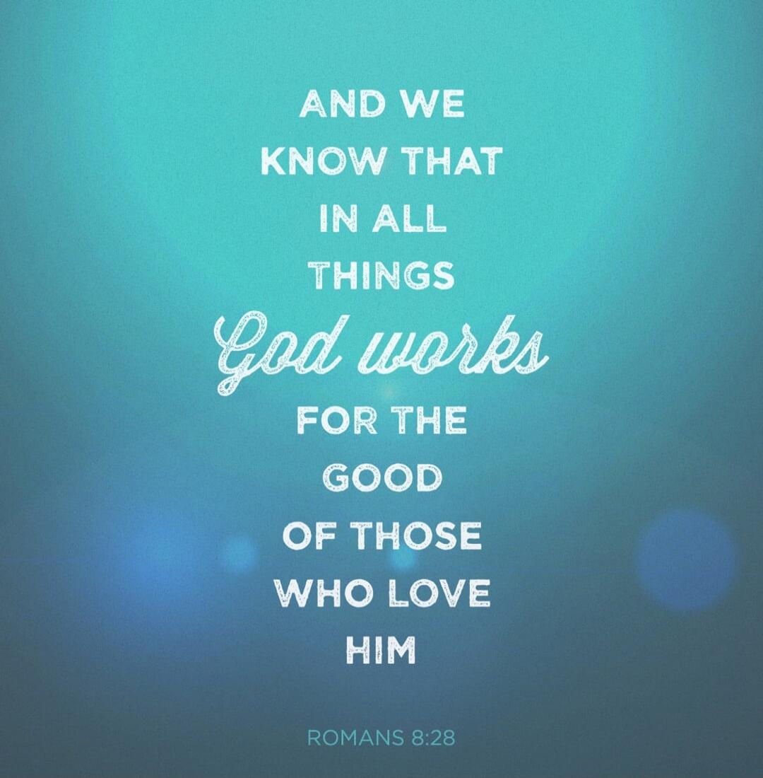 AND WE KNOW THAT IN ALL THINGS God works FOR THE GOOD OF THOSE WHO LOVE HIM ROMANS 8:28