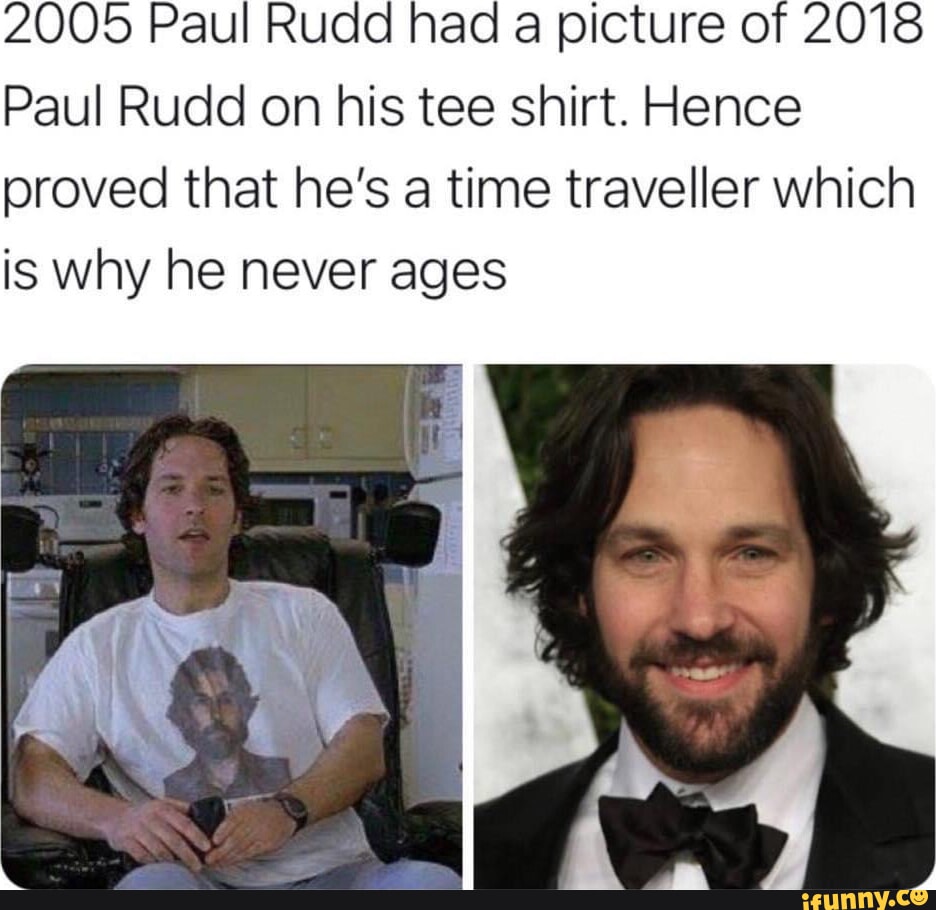 2005 Paul Rudd had a picture of 2018 Paul Rudd on his tee shirt Hence proved that hes a time traveller which is why he never ages