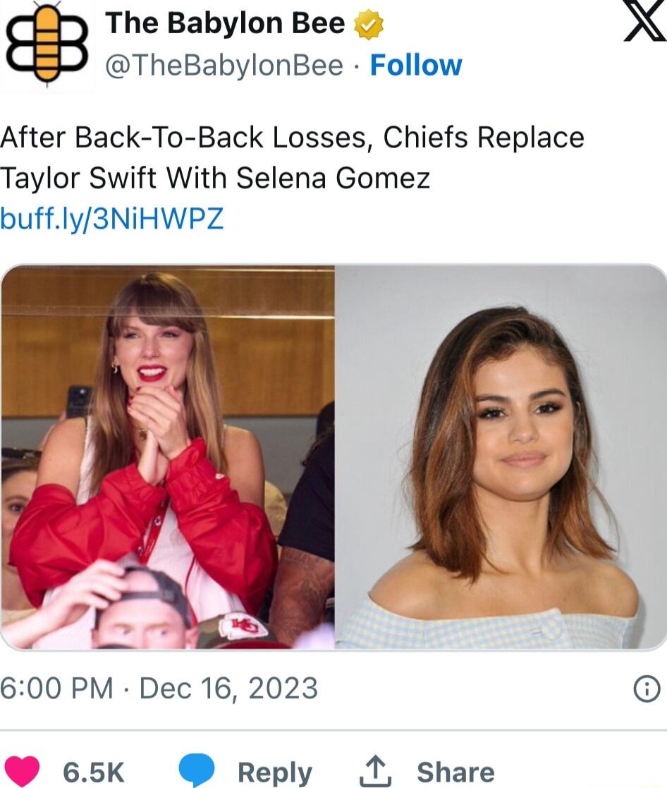 The Babylon Bee X TheBabylonBee Follow After Back To Back Losses Chiefs Replace Taylor Swift With Selena Gomez buffly3NIHWPZ 600 PM Dec 16 2023 65k Reply 1 Share