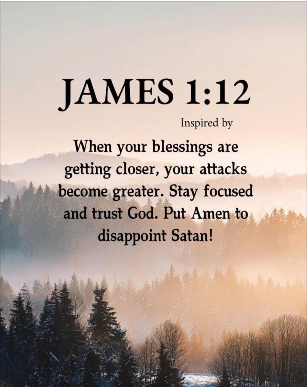 JAMES 1:12 Inspired by When your blessings are getting closer, your attacks become greater. Stay focused and trust God. Put Amen to disappoint Satan!