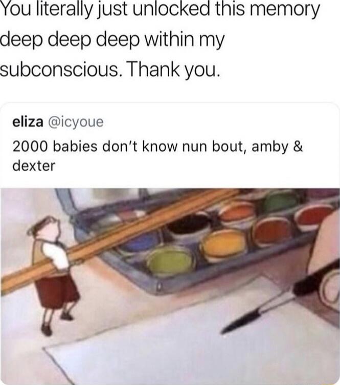 You literally just unlocked this memory deep deep deep within my subconscious. Thank you. eliza @icyoue 2000 babies don’t know nun bout, amby & dexter