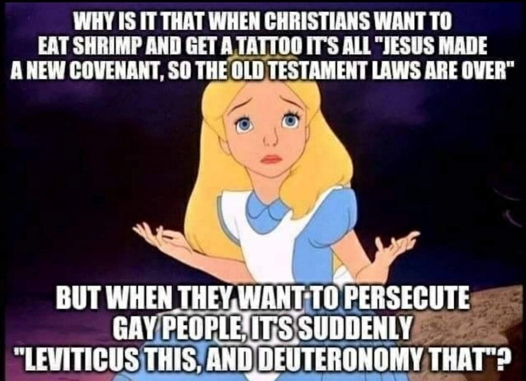 WHY IS IT THAT WHEN CHRISTIANS WANT T0 EAT SHRIMP AND GET A TATTOO ITS ALL JESUS MADE ANEW COVENANT SO THEOLD II_IIl LAWS ARE OVER BUT WHEN THEXNANTTO PERSECUTE EME SUDDENLY LEVITICUS THIS TANDDEUTERONOMY THAT
