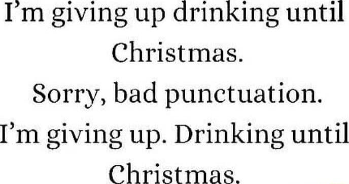 Im giving up drinking until Christmas Sorry bad punctuation m giving up Drinking until Christmas