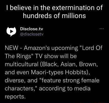 believe in the extermination of hundreds of millions NEW Amazons upcoming Lord Of The Rings TV show will be multicultural Black Asian Brown and even Maori types Hobbits eIVEISREale I CEVCRS el R ST 1 SRETE IO CIERNElolele e Tat R R pyIYe Clelela N