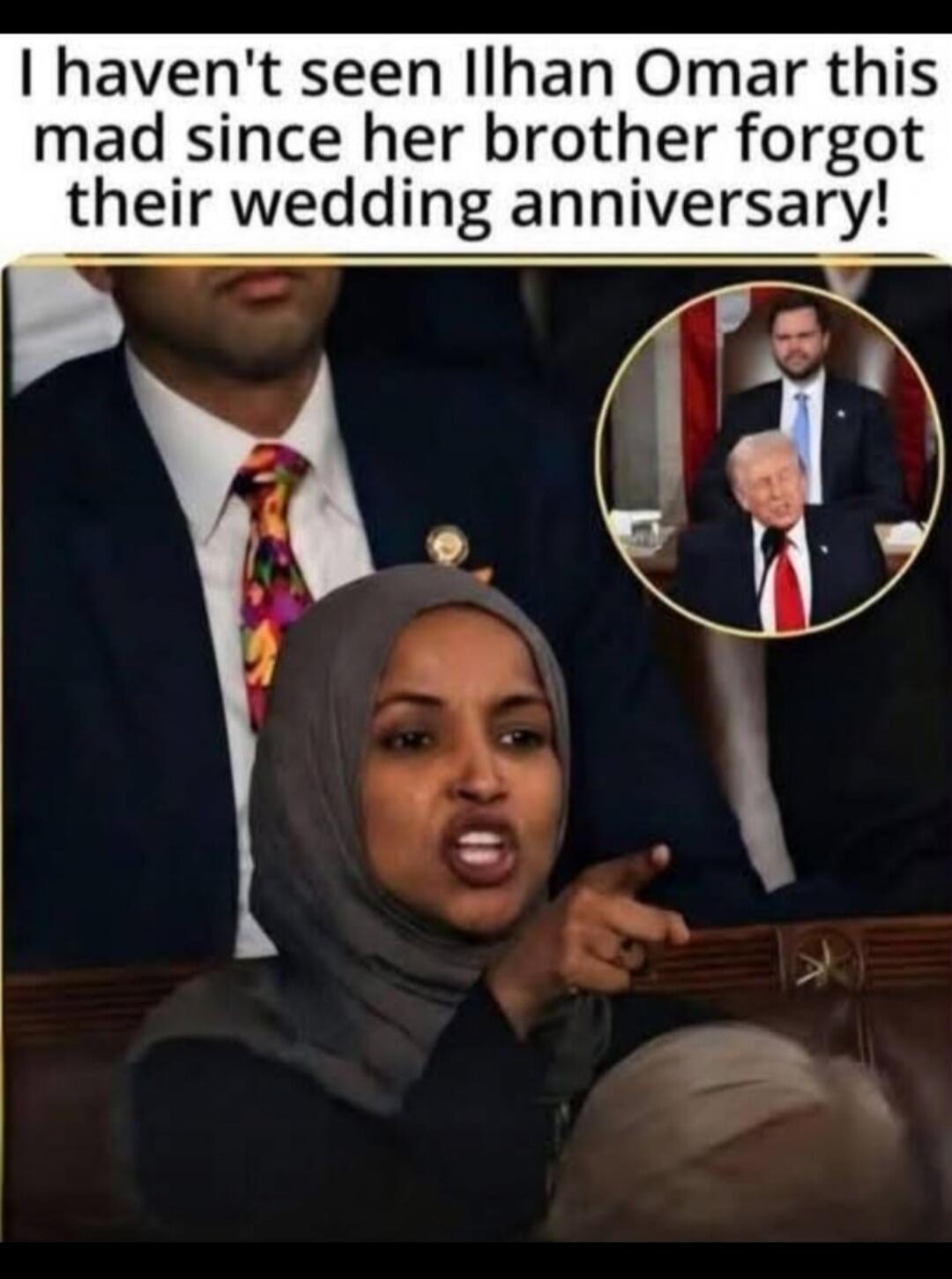 I haven't seen Ilhan Omar this mad since her brother forgot their wedding anniversary!
