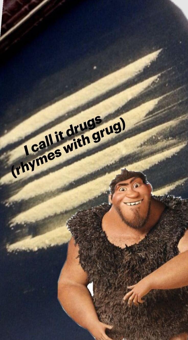 I call it drugs (rhymes with grug)