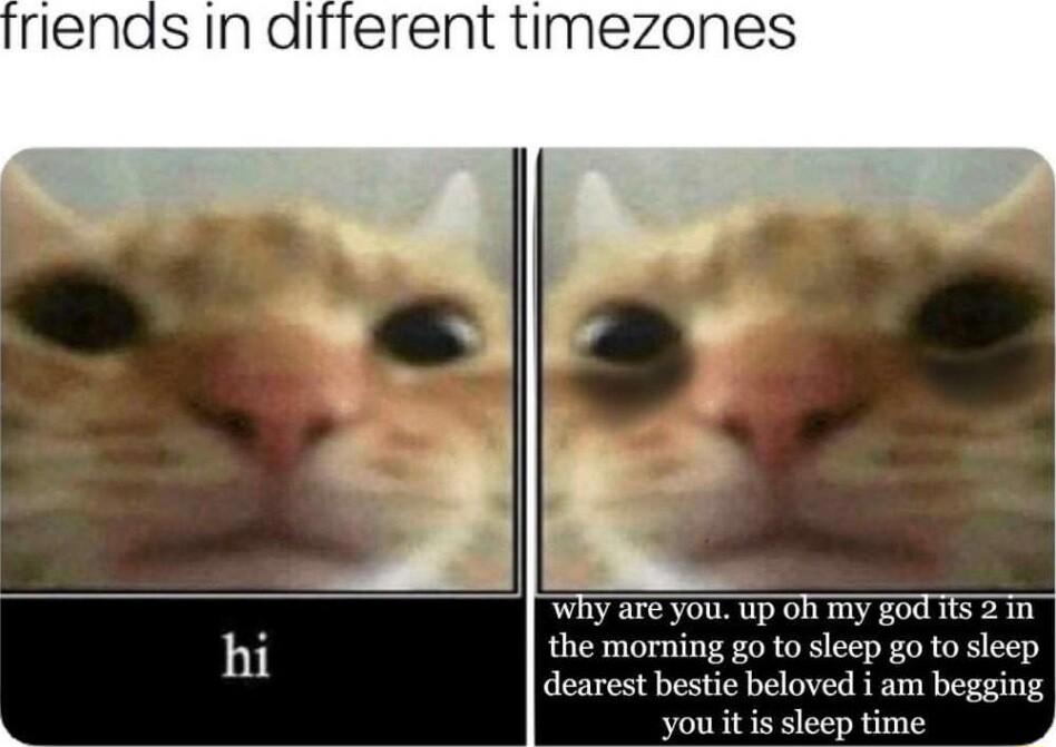 t timezones Wiy are you up oh my god 1ts 2 1 hi the morning go to sleep go to sleep dearest bestie beloved i am begging youitissleeptime 4