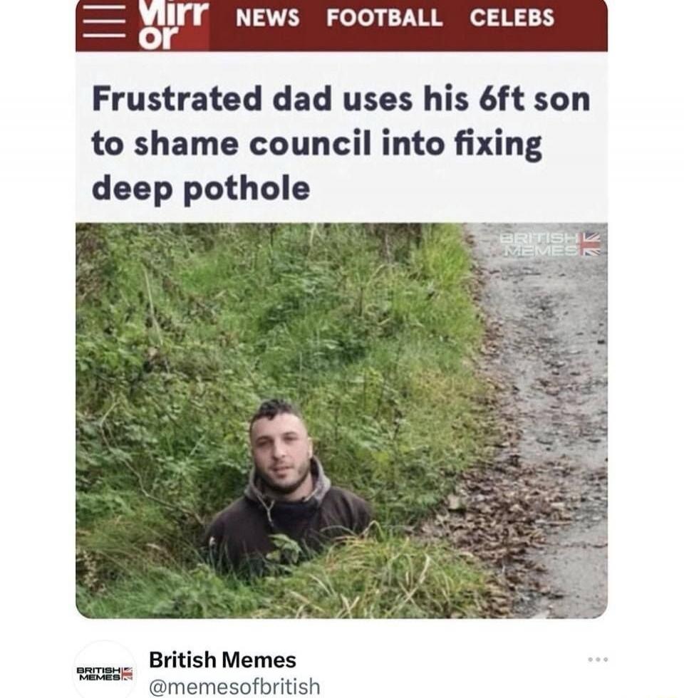 Mirr or NEWS FOOTBALL CELEBS Frustrated dad uses his 6ft son to shame council into fixing deep pothole BRITISH MEMES British Memes @memesofbritish
