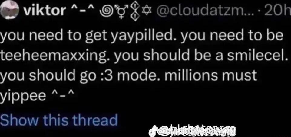 viktor y cloudatzm 20h you need to get yaypilled you need to be teeheemaxxing you should be a smilecel you should go 3 mode millions must yippee IVRGIERY SHIVRGIERGICET