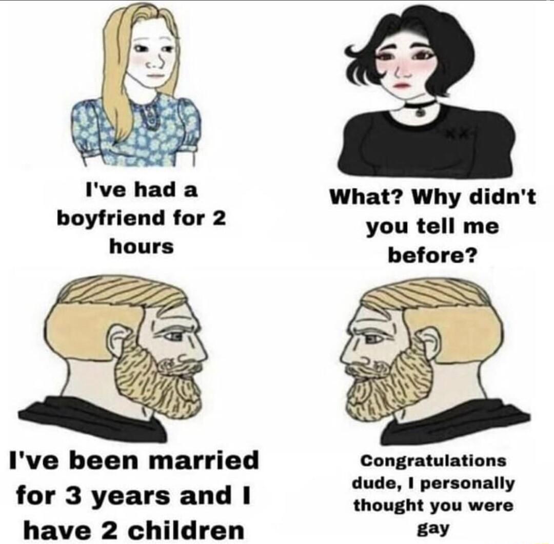 Ive had a What Why didnt boyfriend for 2 you tell me holrs before Ive been married Congratulations dude 1 personally for 3 years and hioight ok were have 2 children gay