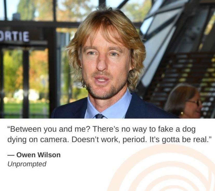 Between you and me Theres no way to fake a dog dying on camera Doesnt work period Its gotta be real Owen Wilson Unprompted
