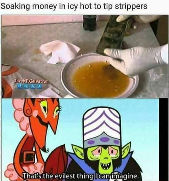 Soaking money in icy hot to tip strippers A NUECHGEEYESRGT