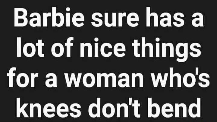 Barbie sure has a lot of nice things for a woman who's knees don't bend