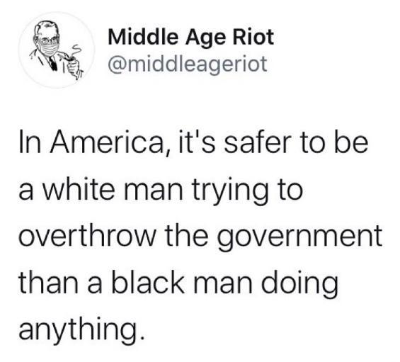 E Middle Age Riot middleageriot In America its safer to be a white man trying to overthrow the government than a black man doing anything