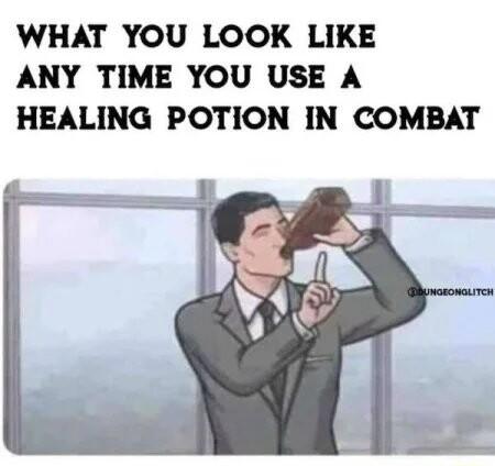 WHAT YOU LOOK LIKE ANY TIME YOU USE A HEALING POTION IN COMBAT