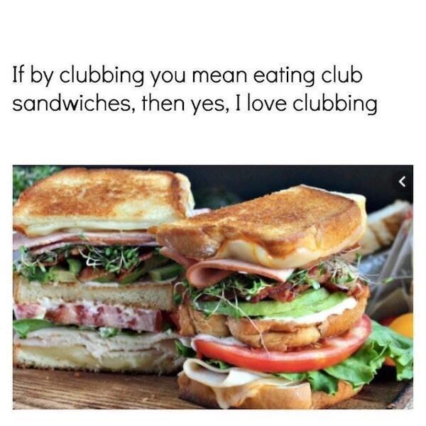 If by clubbing you mean eating club sandwiches then yes I love clubbing