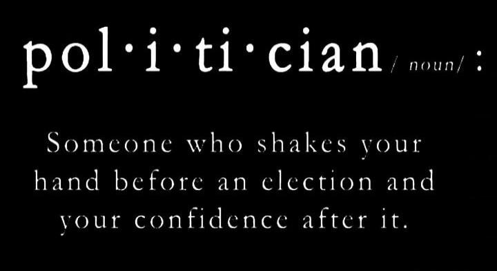 politician / noun / : Someone who shakes your hand before an election and your confidence after it.