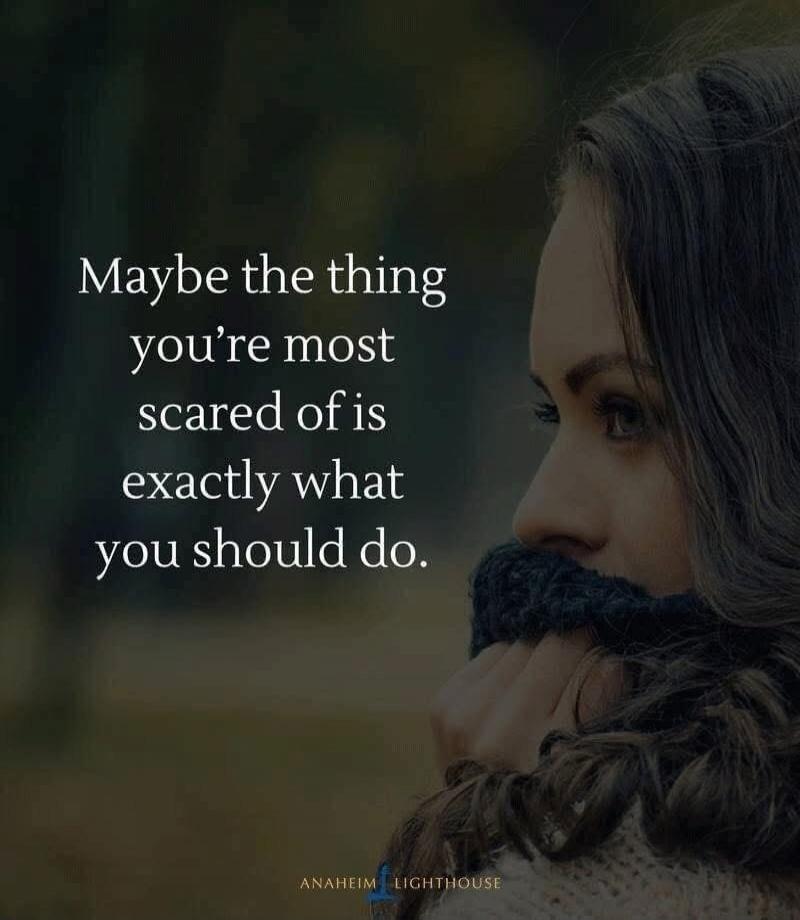 Maybe the thing you're most scared of is exactly what you should do.