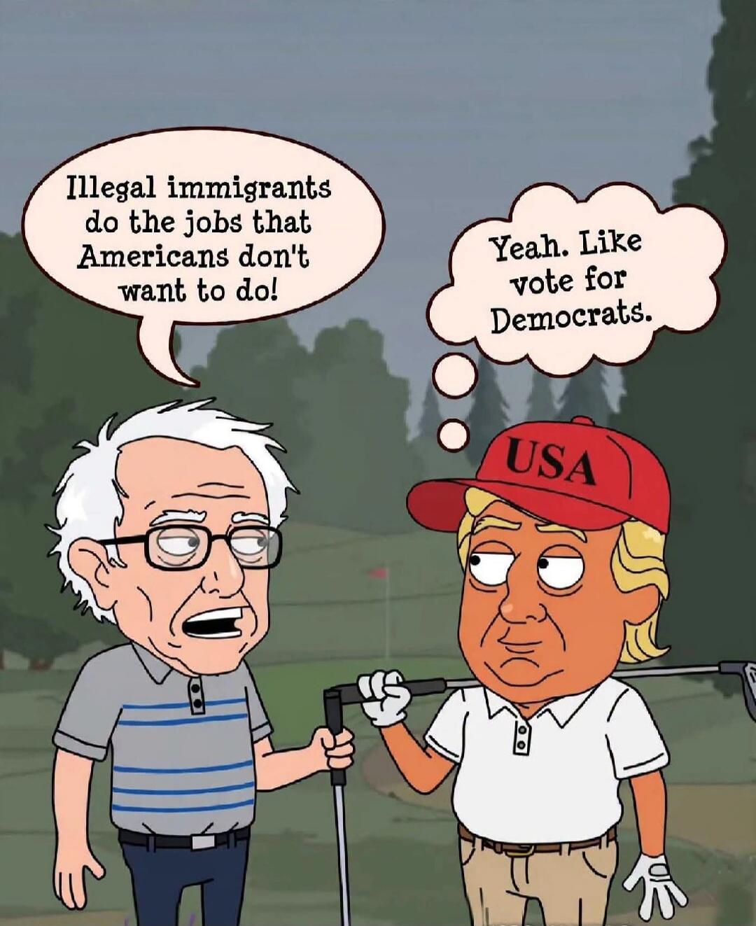 Illegal immigrants do the jobs that Americans don't want to do! Yeah. Like vote for Democrats. USA