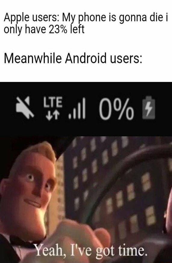 Apple users My phone is gonna die i only have 23 left Meanwhile Android users NSl 0 W Yeah Ive got time