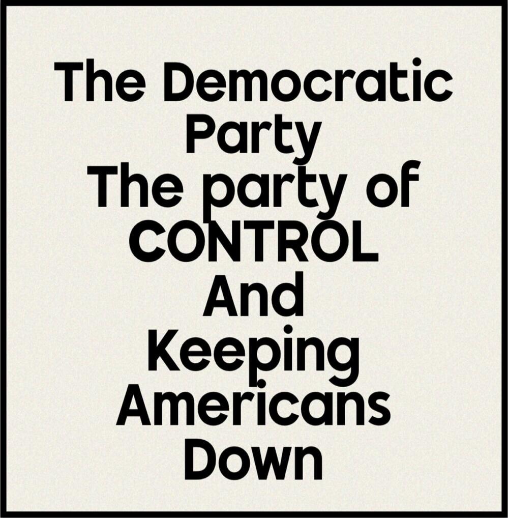The Democratic Party The party of CONTROL And Keeping Americans Down