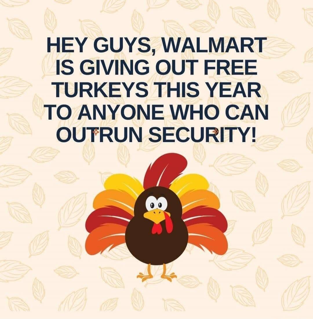 HEY GUYS, WALMART IS GIVING OUT FREE TURKEYS THIS YEAR TO ANYONE WHO CAN OUTRUN SECURITY!