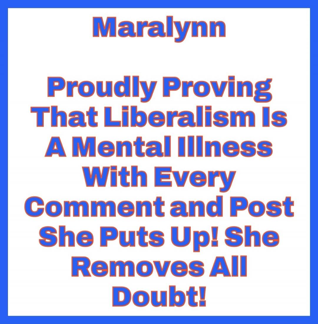 Maralynn Proudly Proving That Liberalism Is A Mental Illness With Every Comment and Post She Puts Up! She Removes All Doubt!