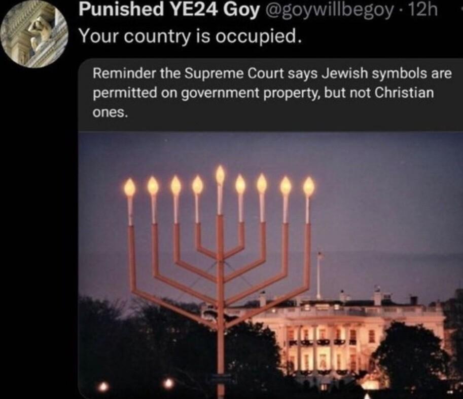Punished YE24 Goy goywillbegoy 12h Your country is occupied Reminder the Supreme Court says Jewish symbols are permitted on government property but not Christian ones