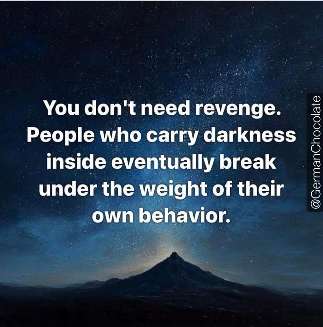 You don't need revenge. People who carry darkness inside eventually break under the weight of their own behavior.