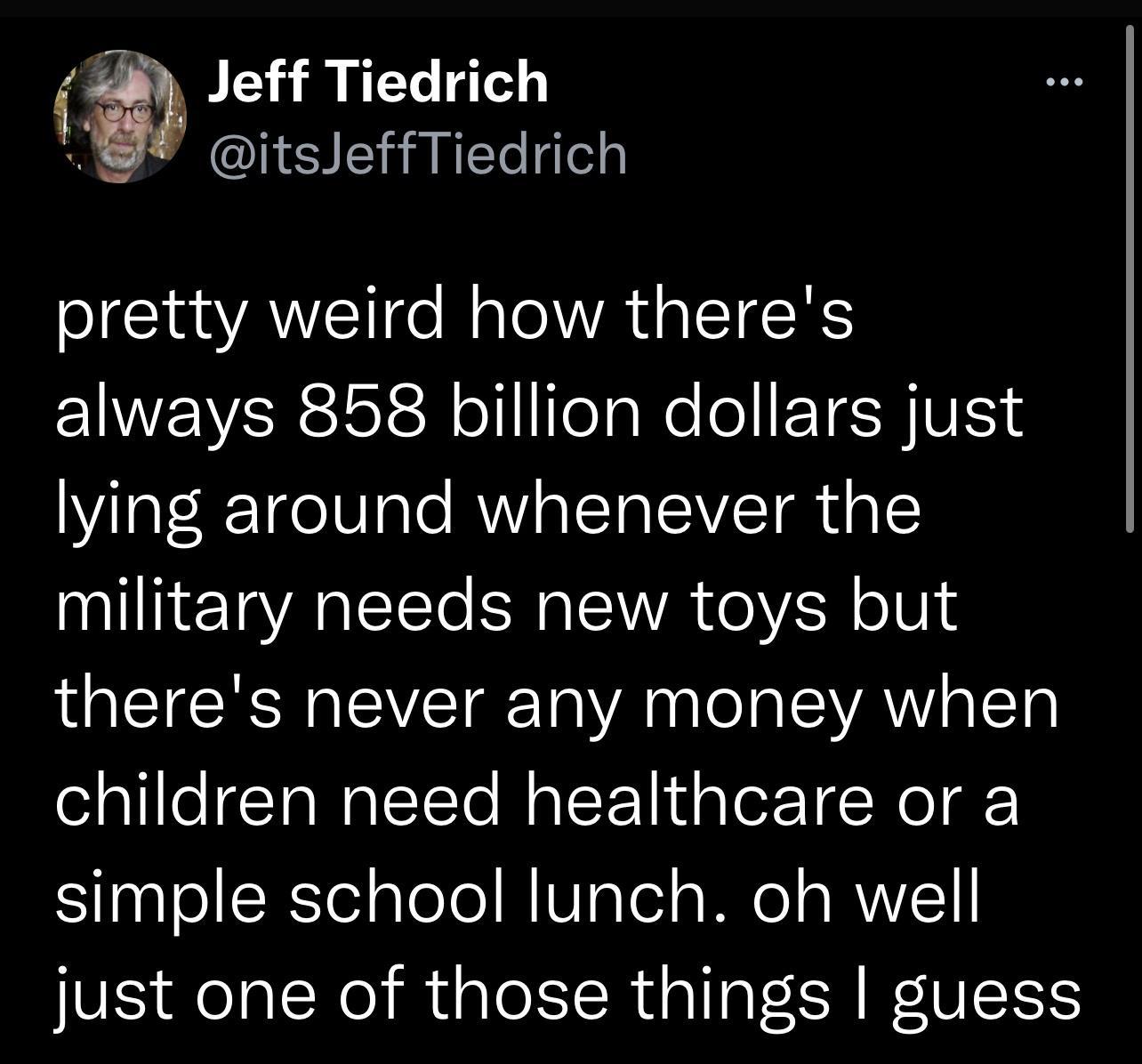 L Juibienci pretty weird how theres EINEVERI R ol eaNe o TSRV lying around whenever the I ETARIEITe SN TEIA o ViR oTUN 4 theres never any money when children need healthcare or a simple school lunch oh well just one of those things guess