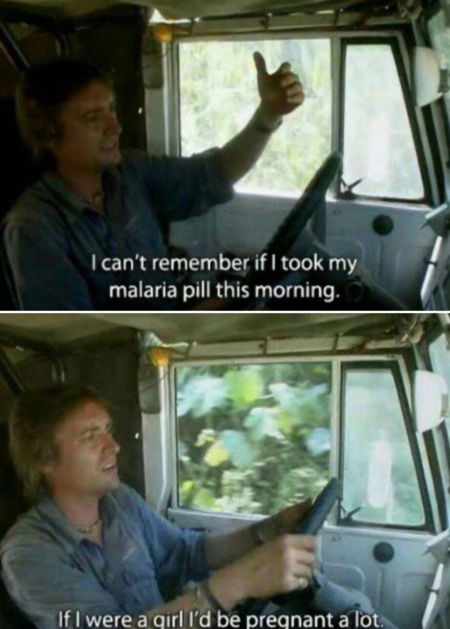 I can't remember if I took my malaria pill this morning. If I were a girl I'd be pregnant a lot.