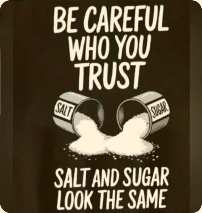 BE CAREFUL WHO YOU TRUST SALT AND SUGAR LOOK THE SAME