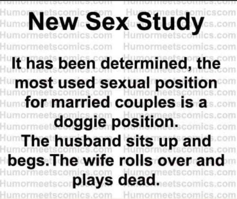 New Sex Study It has been determined the most used sexual position for married couples is a doggie position The husband sits up and begsThe wife rolls over and plays dead