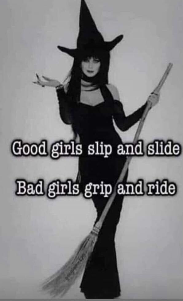 Good girls slip and slide Bad girls grip and ride