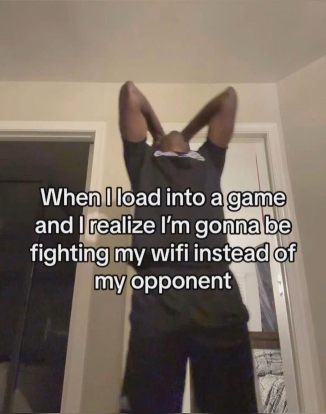 LER e R and lrealize Im gonna fightingmy wifi insteadofi 1 opponent