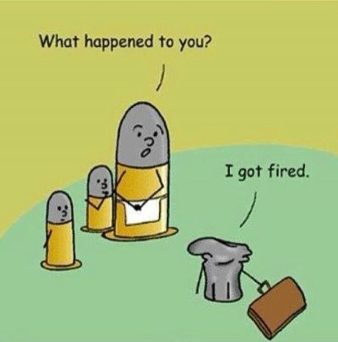 What happened to you? I got fired.