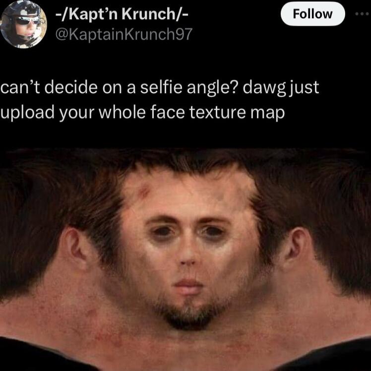 KaptainKrunch97 g Kaptn Krunch cant decide on a selfie angle dawg just upload your whole face texture map