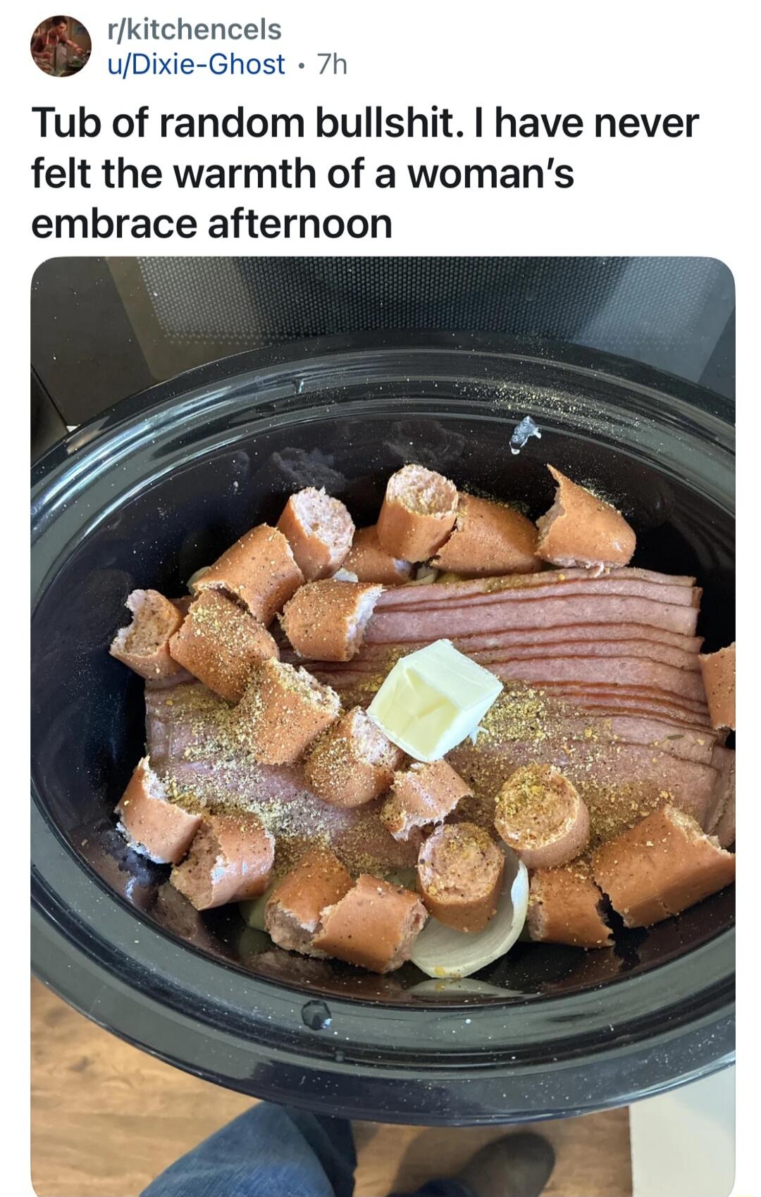 Tub of random bullshit. I have never felt the warmth of a woman’s embrace afternoon