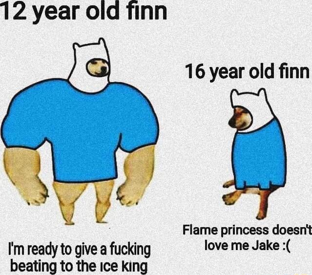 12 year old finn 16 year old finn Flame princess doesnt Im ready to give a fucking love me Jake beating to the ice king