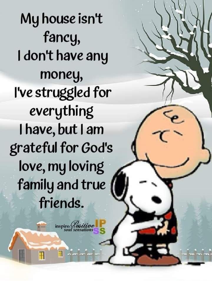 My house isn't fancy, I don't have any money, I've struggled for everything I have, but I am grateful for God's love, my loving family and true friends. inspire Positive soul sensations IP SS