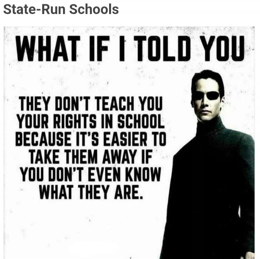 State-Run Schools WHAT IF I TOLD YOU THEY DON'T TEACH YOU YOUR RIGHTS IN SCHOOL BECAUSE IT'S EASIER TO TAKE THEM AWAY IF YOU DON'T EVEN KNOW WHAT THEY ARE.
