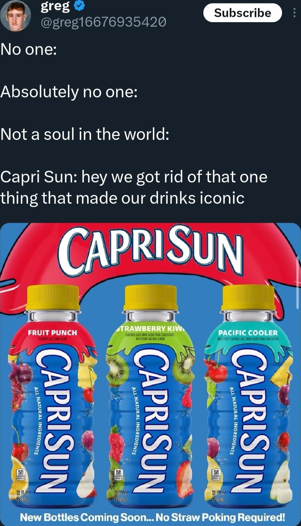 P Ry greg16676935420 oXeTlH Absolutely no one Not a soul in the world Capri Sun hey we got rid of that one thing that made our drinks iconic New Bottles Coming Soon No Straw Poking Required