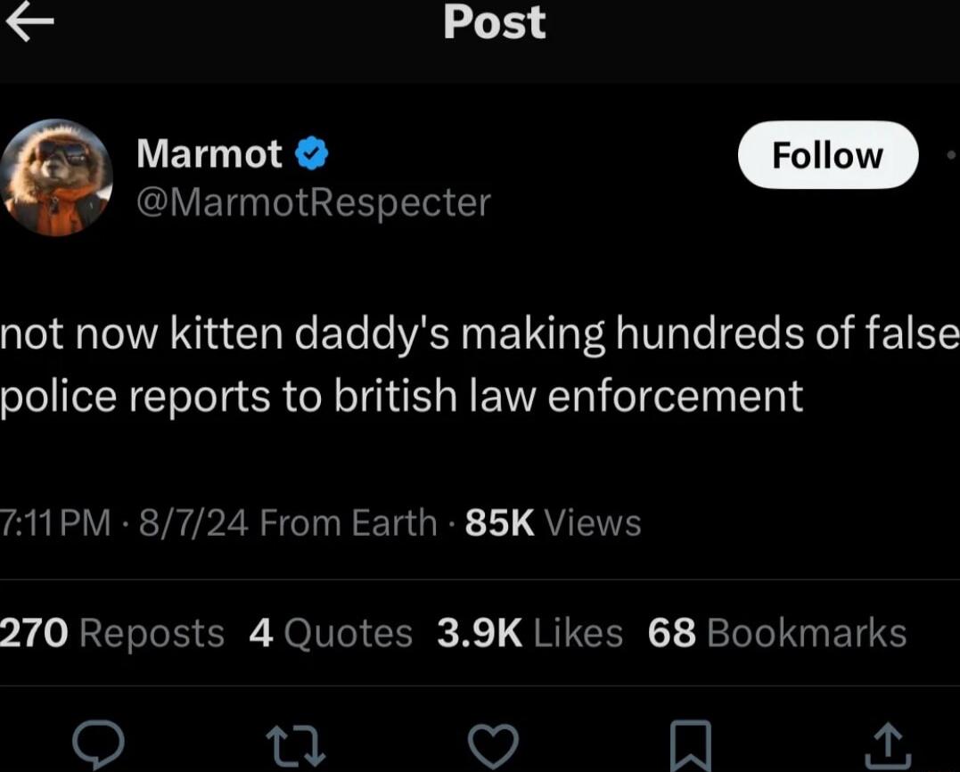 Post 4 Marmot MarmotRespecter not now kitten daddys making hundreds of false police reports to british law enforcement 711PM 8724 From Earth 85K Views 270 Reposts 4 Quotes 39K Likes 68 Bookmarks 1 N 2