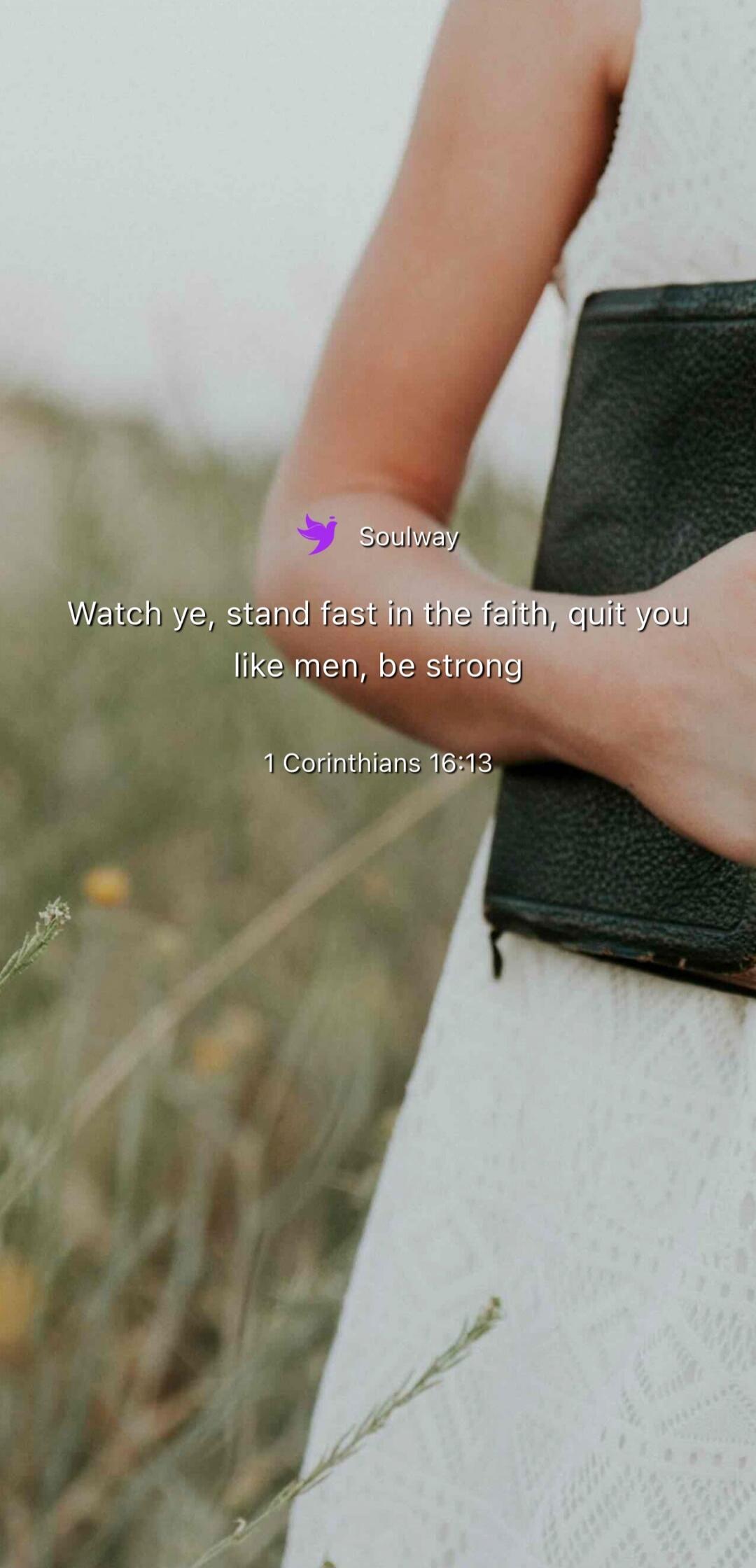 Soulway Watch ye, stand fast in the faith, quit you like men, be strong 1 Corinthians 16:13