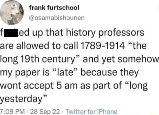 L frank furtschool osamabishounen filled up that history professors are allowed to call 1789 1914 the long 19th century and yet somehow my paper is late because they wont accept 5 am as part of long yesterday 709 PM 28 Sep 22 Twitter for iPhone