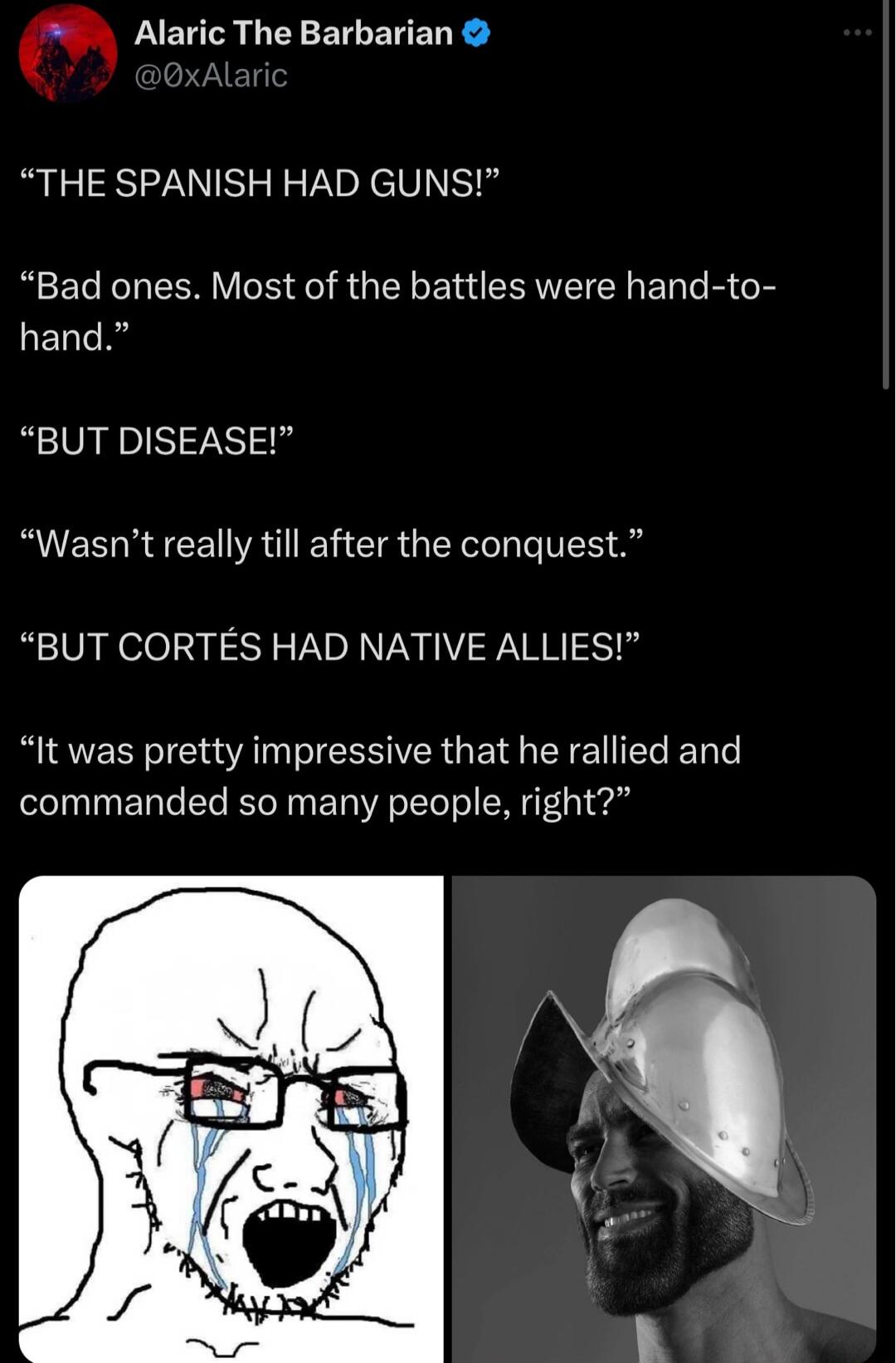 n Alaric The Barbarian THE SPANISH HAD GUNS Bad ones Most of the battles were hand to IELAS BUT DISEASE Wasnt really till after the conquest BUT CORTES HAD NATIVE ALLIES It was pretty impressive that he rallied and commanded so many people right