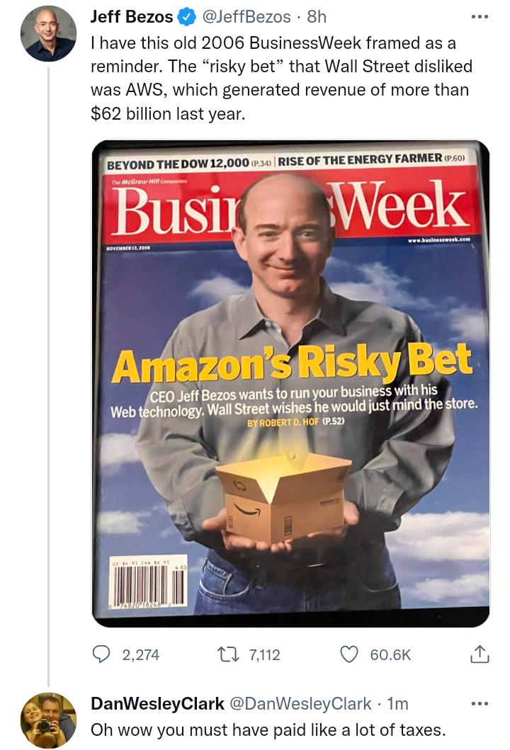 Jeff Bezos JeffBezos 8h have this old 2006 BusinessWeek framed as a reminder The risky bet that Wall Street disliked was AWS which generated revenue of more than 62 billion last year BEYOND THE Bow 12000 30 RlF OF THE ENERGY FARMER 501 QRiSky eznswans to run your business with his h rIJgyBWaII Street wishes he would just mind the store Bl IOF P52 Q 2274 0 7112 Q 606K 5 DanWesleyClark DanWesleyClar