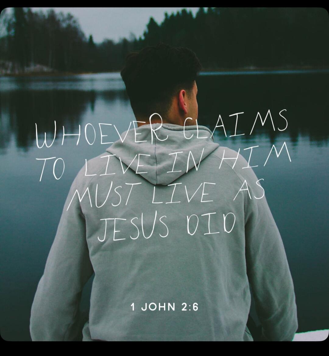WHOEVER CLAIMS TO LIVE IN HIM MUST LIVE AS JESUS DID 1 JOHN 2:6